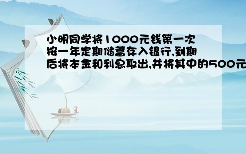 小明同学将1000元钱第一次按一年定期储蓄存入银行,到期后将本金和利息取出,并将其中的500元捐给希望工程,剩余的又全部按一年定期存入,这时存款的年利率已下调到第一次存款时年利率的90