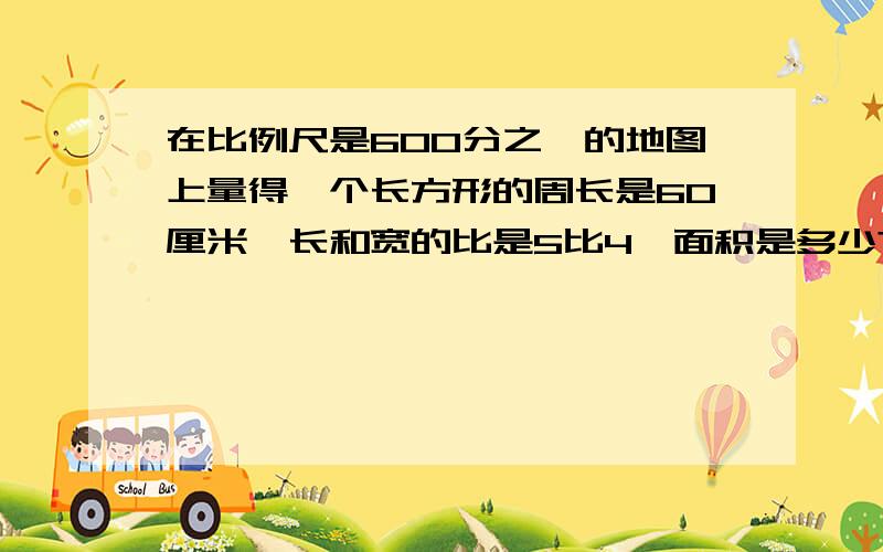 在比例尺是600分之一的地图上量得一个长方形的周长是60厘米,长和宽的比是5比4,面积是多少?