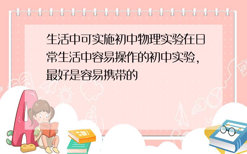 生活中可实施初中物理实验在日常生活中容易操作的初中实验,最好是容易携带的