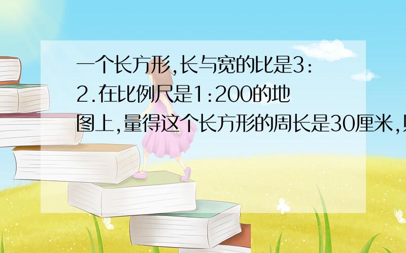 一个长方形,长与宽的比是3:2.在比例尺是1:200的地图上,量得这个长方形的周长是30厘米,则这个长方形的实际面积是多少平方米?