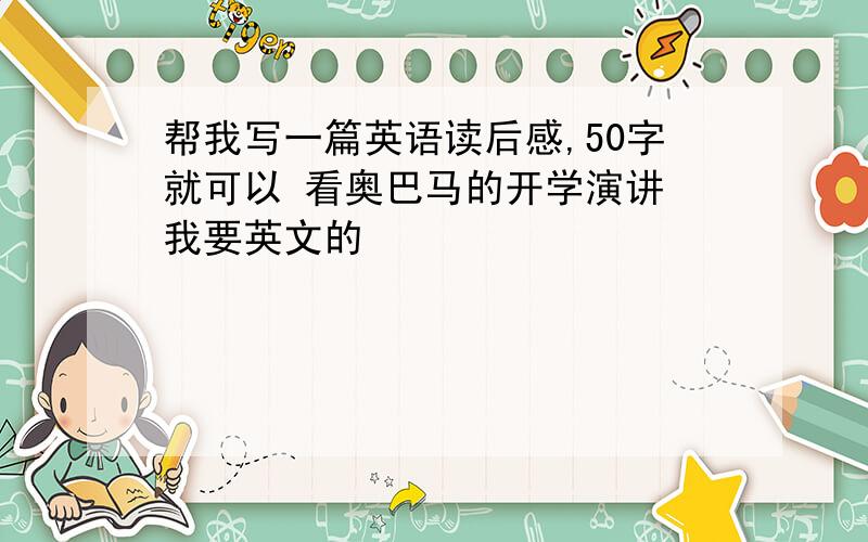 帮我写一篇英语读后感,50字就可以 看奥巴马的开学演讲 我要英文的