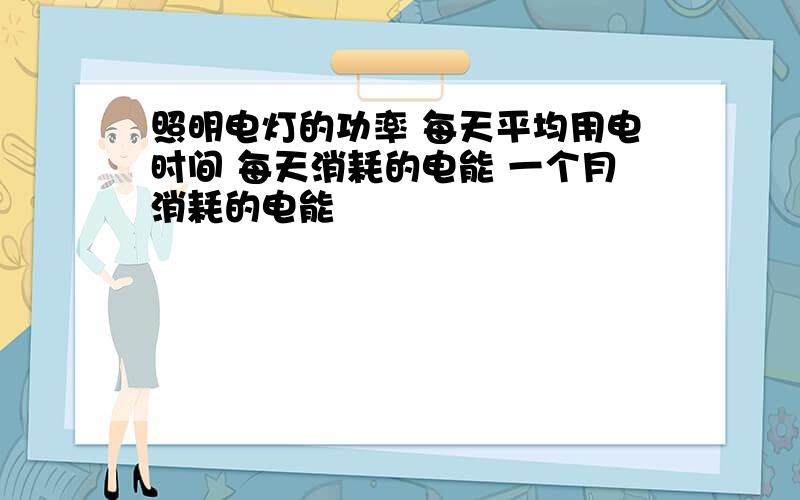 照明电灯的功率 每天平均用电时间 每天消耗的电能 一个月消耗的电能