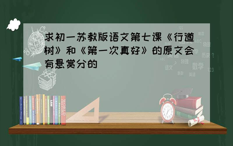 求初一苏教版语文第七课《行道树》和《第一次真好》的原文会有悬赏分的