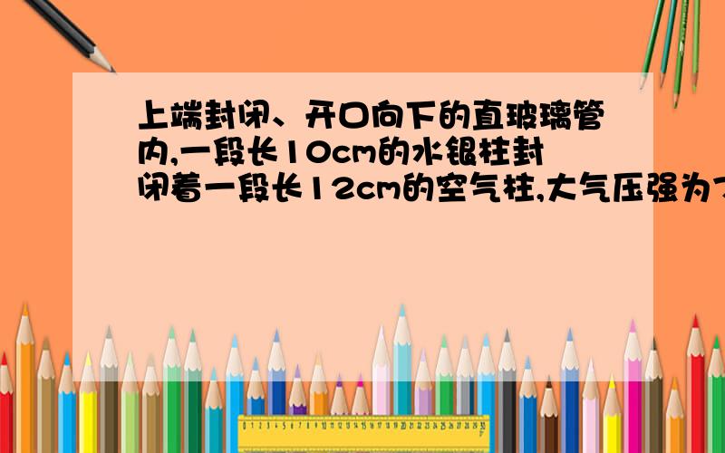 上端封闭、开口向下的直玻璃管内,一段长10cm的水银柱封闭着一段长12cm的空气柱,大气压强为75cmHg.那么,若在离封闭端15cm处钻一小孔,则管内孔一下的水银将______,最终空气柱长____cm.要分析过程