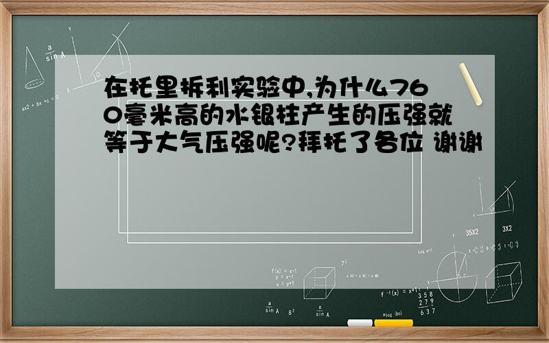 在托里拆利实验中,为什么760毫米高的水银柱产生的压强就等于大气压强呢?拜托了各位 谢谢