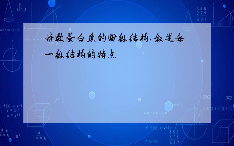 请教蛋白质的四级结构,叙述每一级结构的特点