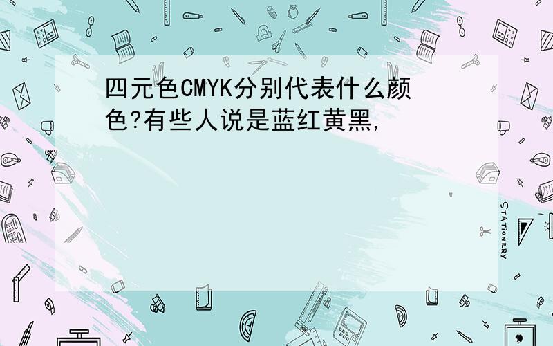 四元色CMYK分别代表什么颜色?有些人说是蓝红黄黑,