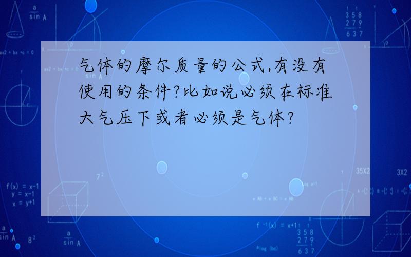 气体的摩尔质量的公式,有没有使用的条件?比如说必须在标准大气压下或者必须是气体?