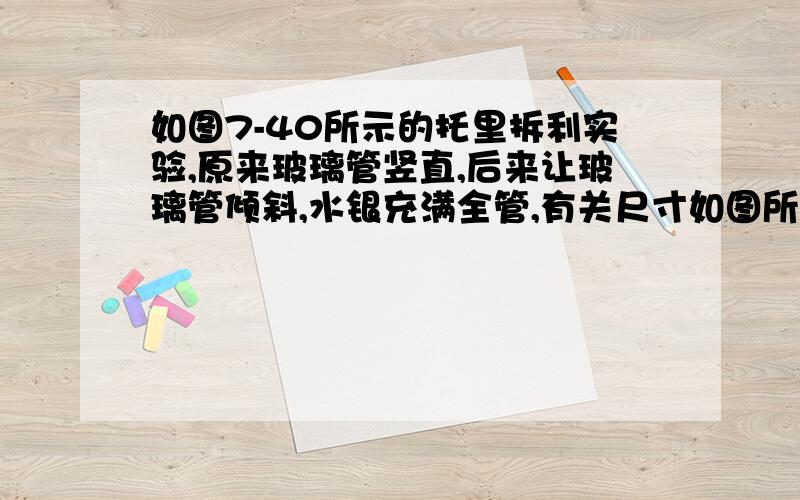 如图7-40所示的托里拆利实验,原来玻璃管竖直,后来让玻璃管倾斜,水银充满全管,有关尺寸如图所示.A．玻璃管竖直时,上端无水银的部分肯定是真空B．外界大气压强肯定是76cm高水银柱C．玻璃