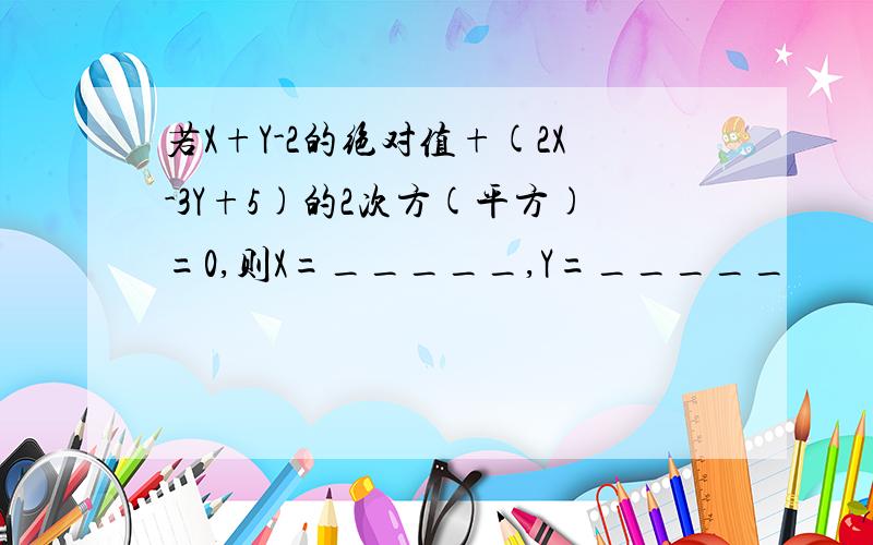 若X+Y-2的绝对值+(2X-3Y+5)的2次方(平方)=0,则X=_____,Y=_____