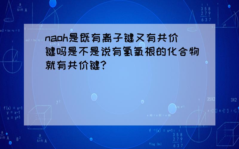 naoh是既有离子键又有共价键吗是不是说有氢氧根的化合物就有共价键?