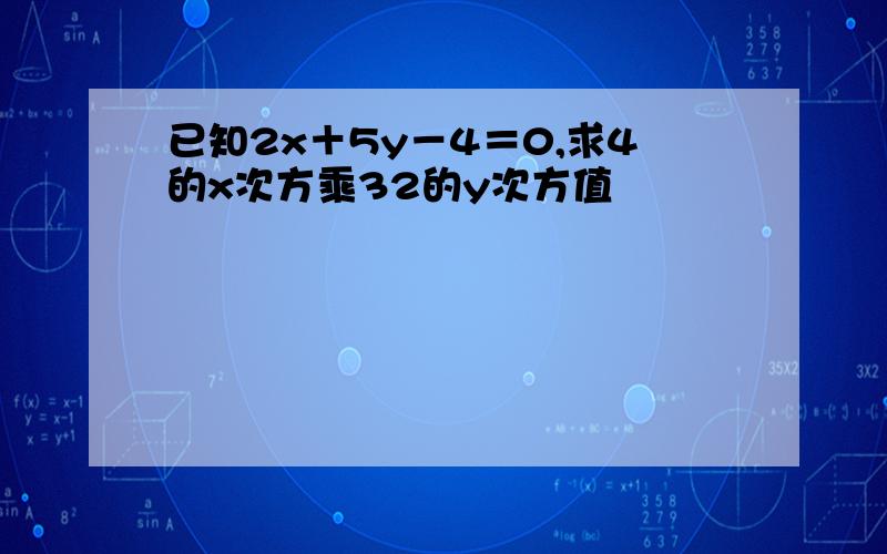 已知2x＋5y－4＝0,求4的x次方乘32的y次方值