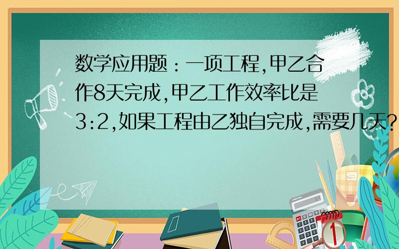 数学应用题：一项工程,甲乙合作8天完成,甲乙工作效率比是3:2,如果工程由乙独自完成,需要几天?