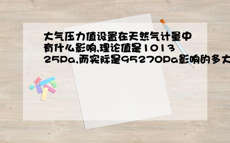 大气压力值设置在天然气计量中有什么影响,理论值是101325Pa,而实际是95270Pa影响的多大.