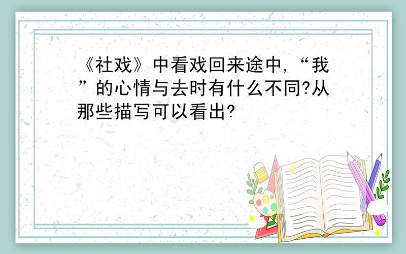 《社戏》中看戏回来途中,“我”的心情与去时有什么不同?从那些描写可以看出?