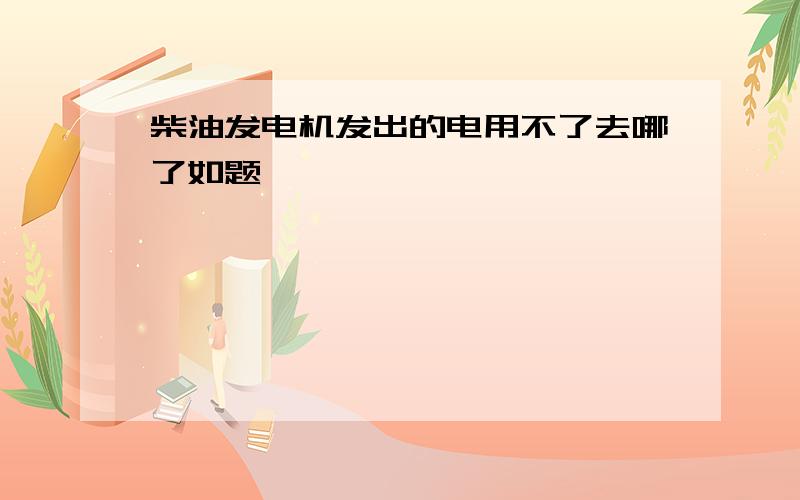 柴油发电机发出的电用不了去哪了如题