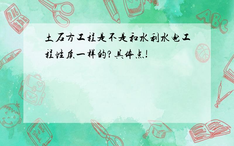 土石方工程是不是和水利水电工程性质一样的?具体点!