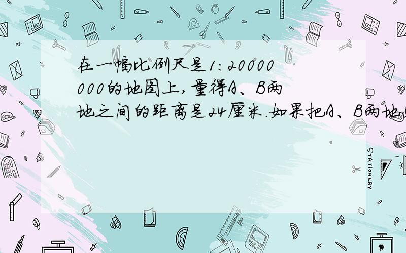 在一幅比例尺是1:20000000的地图上,量得A、B两地之间的距离是24厘米.如果把A、B两地画在另一幅比例尺是1:的地图上,两地在图上应当相距多少厘米?1:30000000的地图上，两地在图上应当相距多少