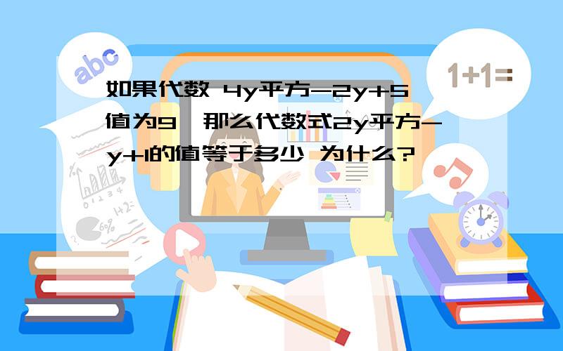 如果代数 4y平方-2y+5值为9,那么代数式2y平方-y+1的值等于多少 为什么?