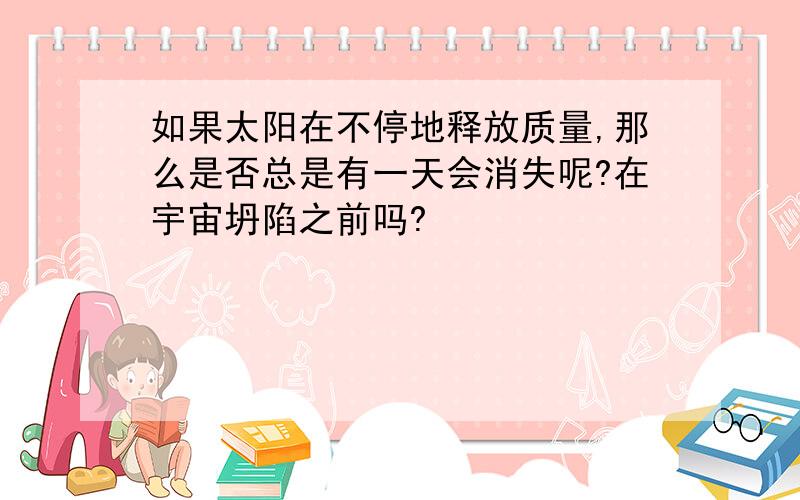 如果太阳在不停地释放质量,那么是否总是有一天会消失呢?在宇宙坍陷之前吗?