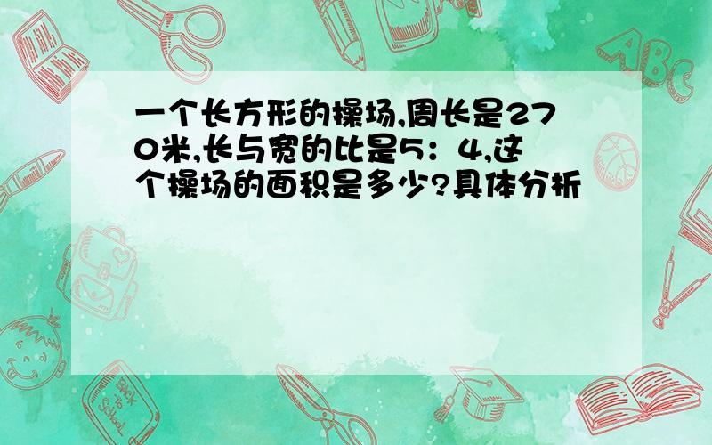 一个长方形的操场,周长是270米,长与宽的比是5：4,这个操场的面积是多少?具体分析