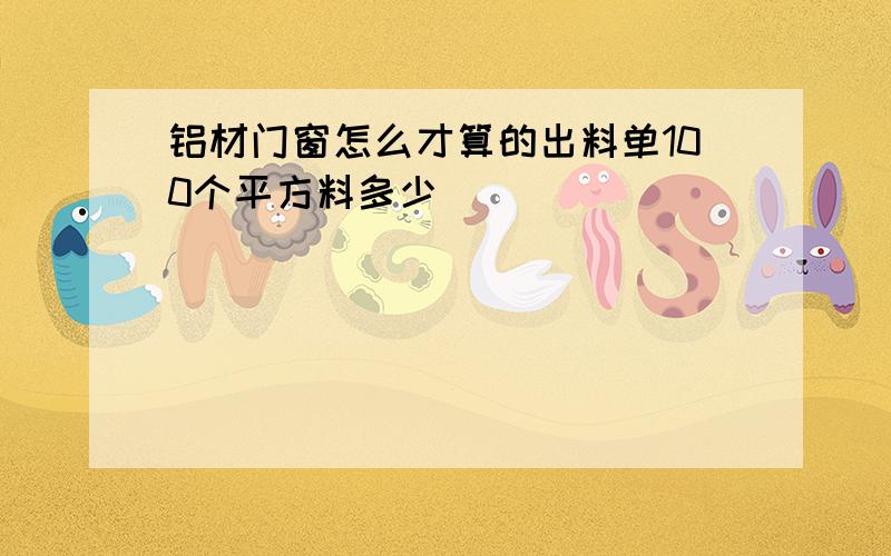 铝材门窗怎么才算的出料单100个平方料多少