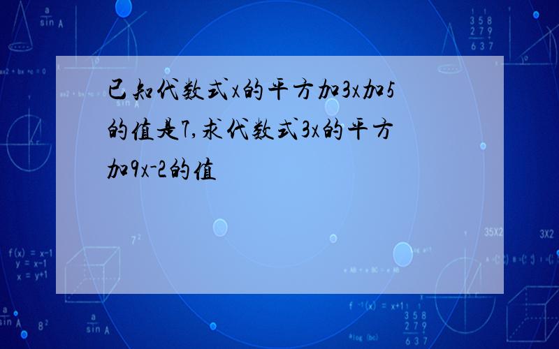 已知代数式x的平方加3x加5的值是7,求代数式3x的平方加9x-2的值