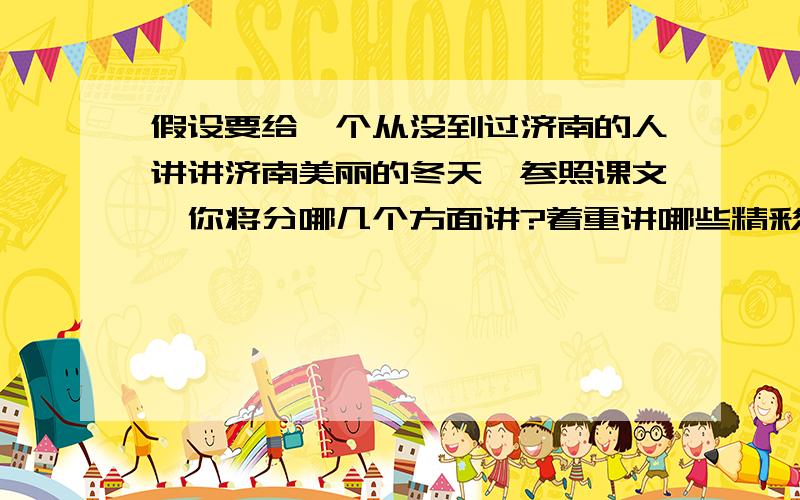 假设要给一个从没到过济南的人讲讲济南美丽的冬天,参照课文,你将分哪几个方面讲?着重讲哪些精彩的片段?