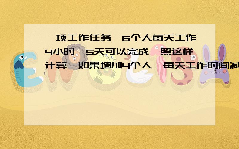 一项工作任务,6个人每天工作4小时,5天可以完成,照这样计算,如果增加4个人,每天工作时间减少1小时,可以提前几天完成?