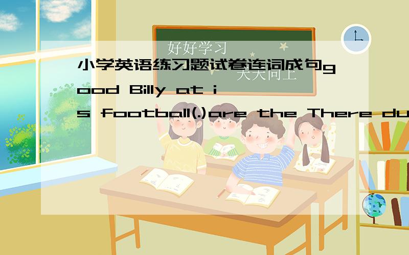 小学英语练习题试卷连词成句good Billy at is football(.)are the There dustbins two park in(.)not to it People mess allowed are a make of(.)may beach Dogs the make dirty(.)have hobby I interesting an(.)按要求改写句子Gao Wei's mother