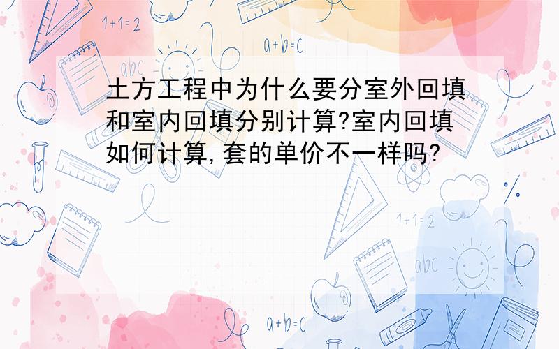 土方工程中为什么要分室外回填和室内回填分别计算?室内回填如何计算,套的单价不一样吗?