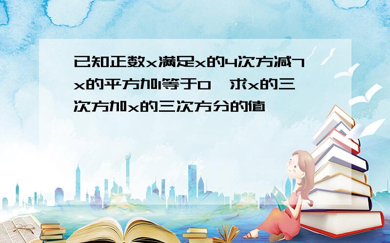 已知正数x满足x的4次方减7x的平方加1等于0,求x的三次方加x的三次方分的值