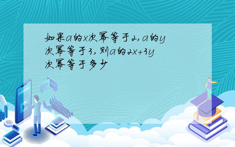 如果a的x次幂等于2,a的y次幂等于3,则a的2x+3y次幂等于多少