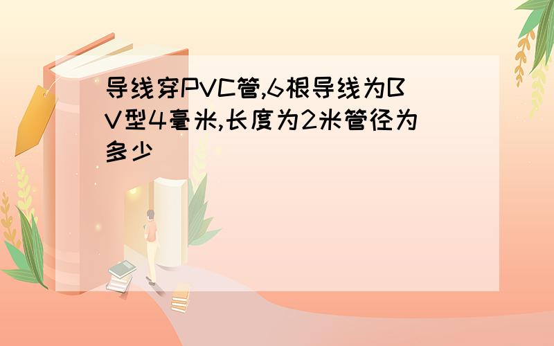 导线穿PVC管,6根导线为BV型4毫米,长度为2米管径为多少