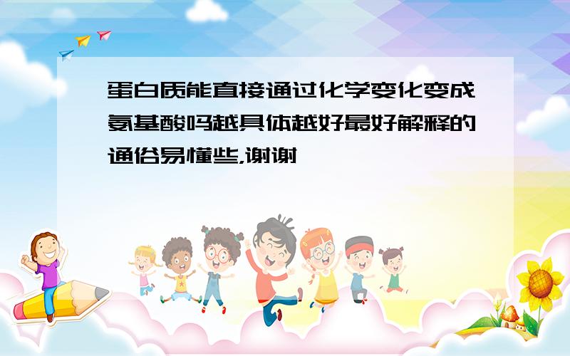 蛋白质能直接通过化学变化变成氨基酸吗越具体越好最好解释的通俗易懂些，谢谢