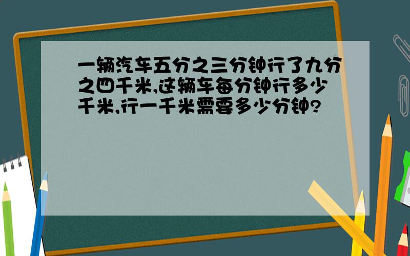 一辆汽车五分之三分钟行了九分之四千米,这辆车每分钟行多少千米,行一千米需要多少分钟?