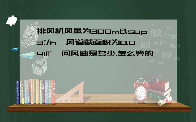 排风机风量为300m³/h,风道截面积为0.04㎡,问风速是多少.怎么算的