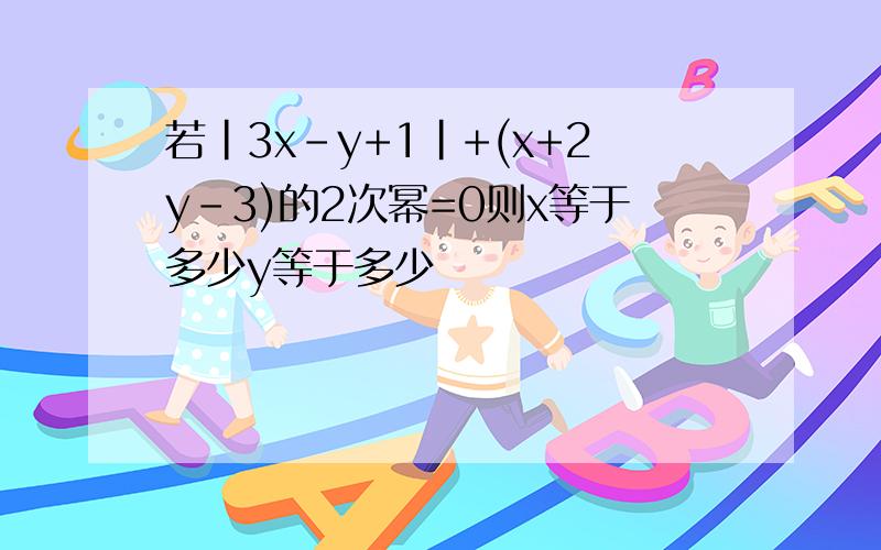 若|3x-y+1|+(x+2y-3)的2次幂=0则x等于多少y等于多少