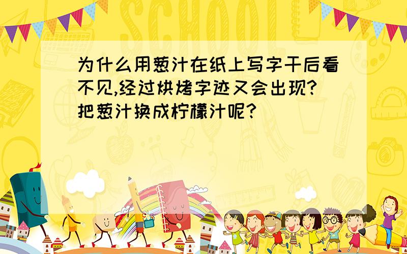 为什么用葱汁在纸上写字干后看不见,经过烘烤字迹又会出现?把葱汁换成柠檬汁呢?