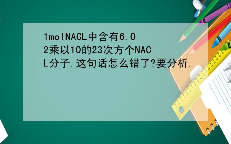 1molNACL中含有6.02乘以10的23次方个NACL分子.这句话怎么错了?要分析.