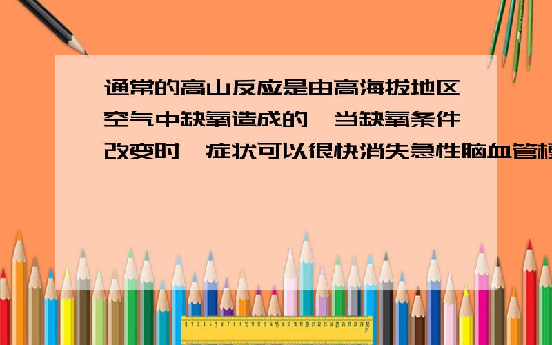 通常的高山反应是由高海拔地区空气中缺氧造成的,当缺氧条件改变时,症状可以很快消失急性脑血管梗阻也具有脑缺氧的病症,如不及时恰当处理会危及生命.由于急性脑血管梗阻的症状和普通