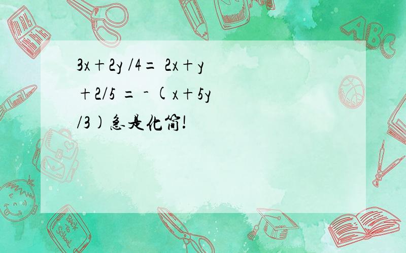 3x+2y /4= 2x+y+2/5 = - (x+5y/3)急是化简!