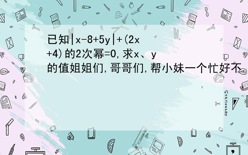 已知|x-8+5y|+(2x+4)的2次幂=0,求x、y的值姐姐们,哥哥们,帮小妹一个忙好不.