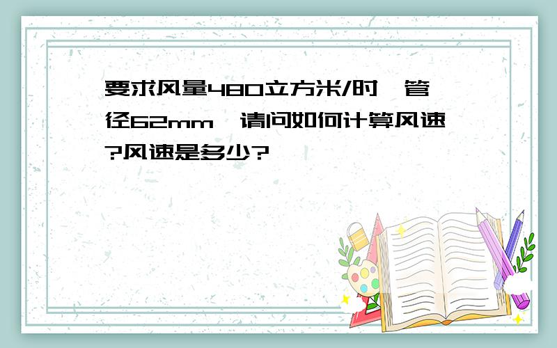 要求风量480立方米/时,管径62mm,请问如何计算风速?风速是多少?