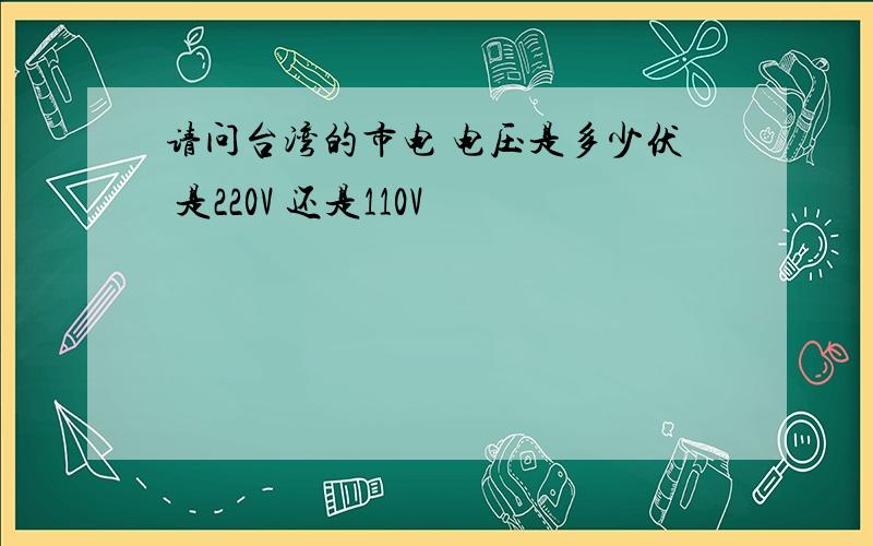 请问台湾的市电 电压是多少伏 是220V 还是110V