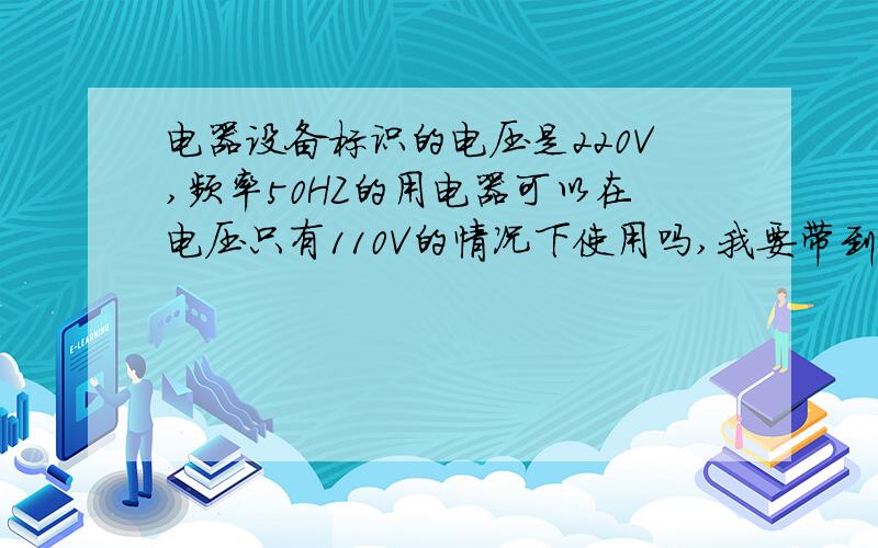 电器设备标识的电压是220V,频率50HZ的用电器可以在电压只有110V的情况下使用吗,我要带到非洲使用