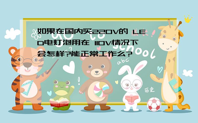 如果在国内买220V的 LED电灯泡用在 110V情况下会怎样?能正常工作么?