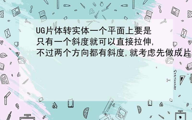 UG片体转实体一个平面上要是只有一个斜度就可以直接拉伸,不过两个方向都有斜度,就考虑先做成片体,我用直纹面做的,用单个曲线做出来是片体,用已连接的曲线做出来是个畸形的实体,这个