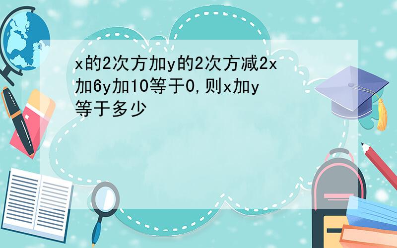 x的2次方加y的2次方减2x加6y加10等于0,则x加y等于多少