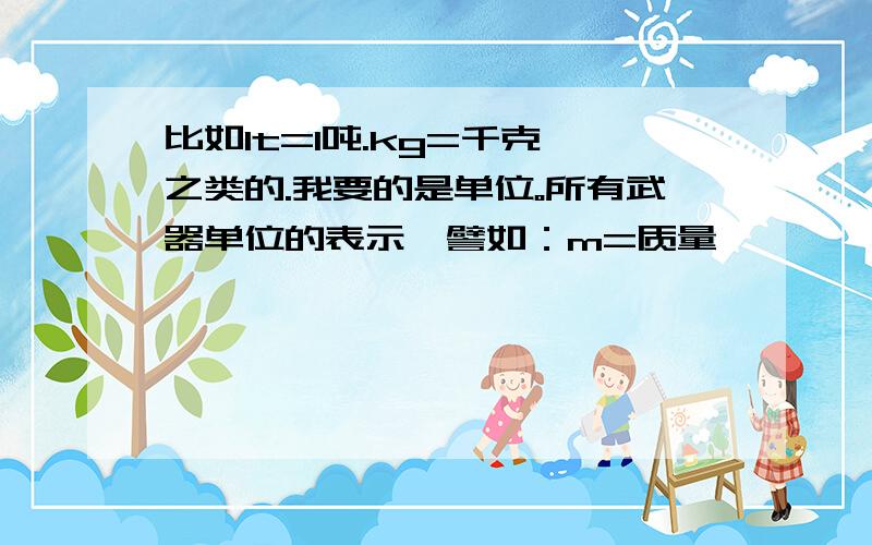 比如1t=1吨.kg=千克 之类的.我要的是单位。所有武器单位的表示`譬如：m=质量